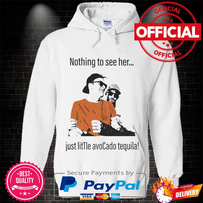 Official Tom brady nothing to see her just little avocado tequila shirt,  hoodie, sweater, long sleeve and tank top