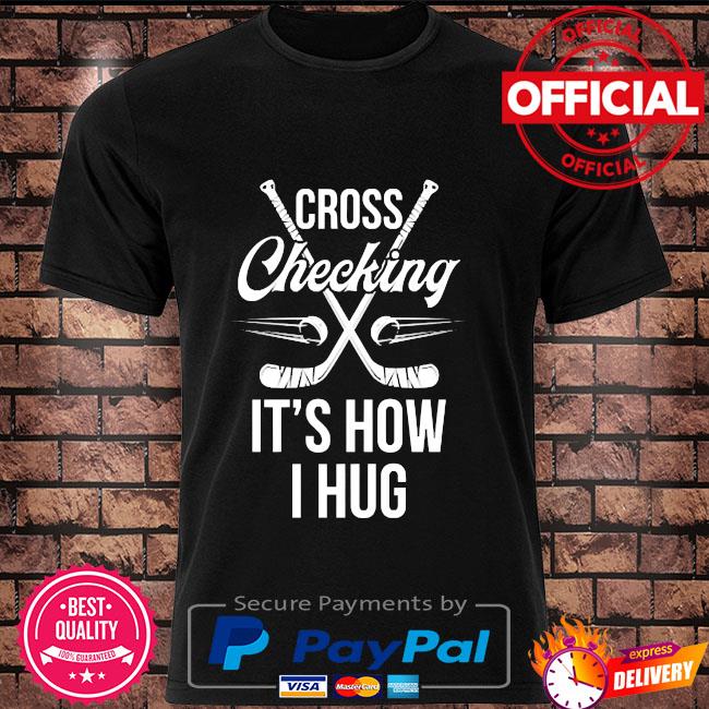 Cross Checking It S How I Hug Hockey Player Shirt Hoodie Sweater Long Sleeve And Tank Top