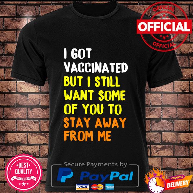 I Got Vaccinated But I Still Want Some Of You To Stay Away From Me Shirt Hoodie Sweater Long Sleeve And Tank Top