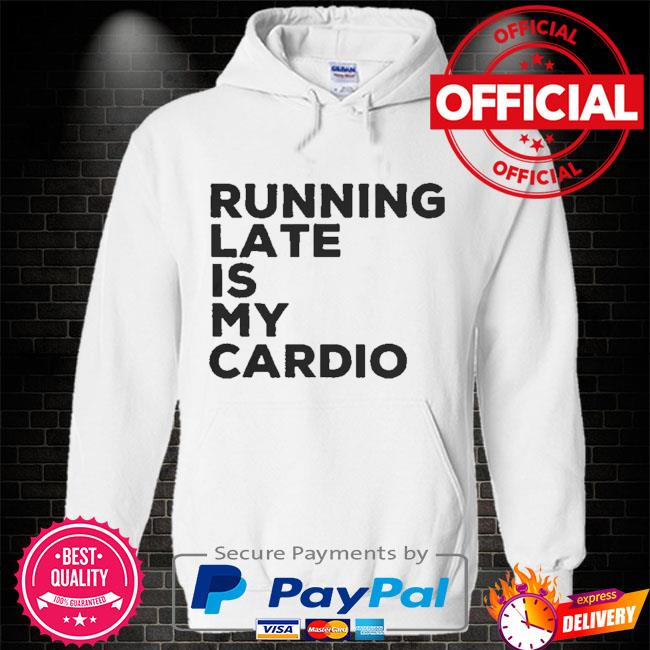 running late is my cardio sweatshirt