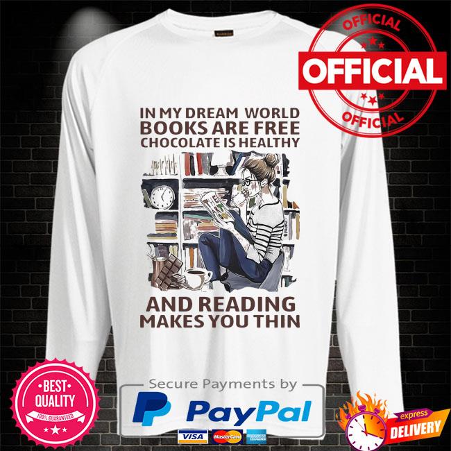 In My Dream World Books Are Free Chocolate Is Healthy And Reading Makes You Thin Shirt Hoodie Sweater Long Sleeve And Tank Top