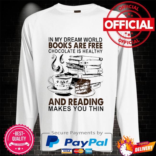 In My Dream World Books Are Free Chocolate Is Healthy And Reading Makes You Thin Shirt Hoodie Sweater Long Sleeve And Tank Top