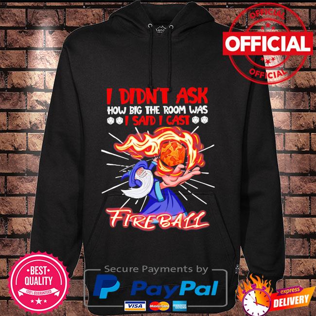 I Didn T Ask How Big The Room Was I Said I Cast Fireball Shirt Hoodie Sweater Long Sleeve And Tank Top