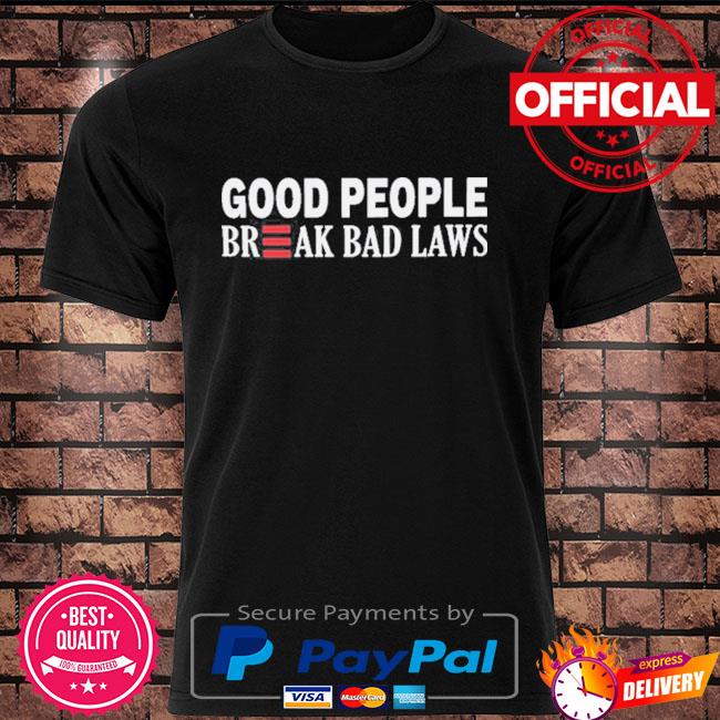 Good people break bad laws shirt