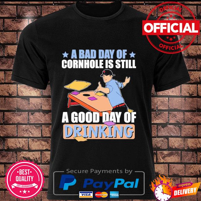 A bad day of cornhole is still a good day of drinking shirt