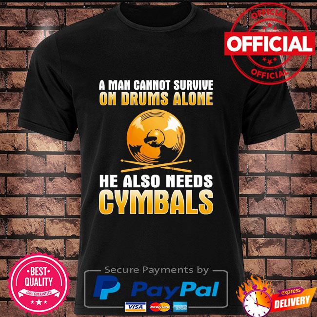 A man cannot survive on drums alone he also needs Cymbals shirt