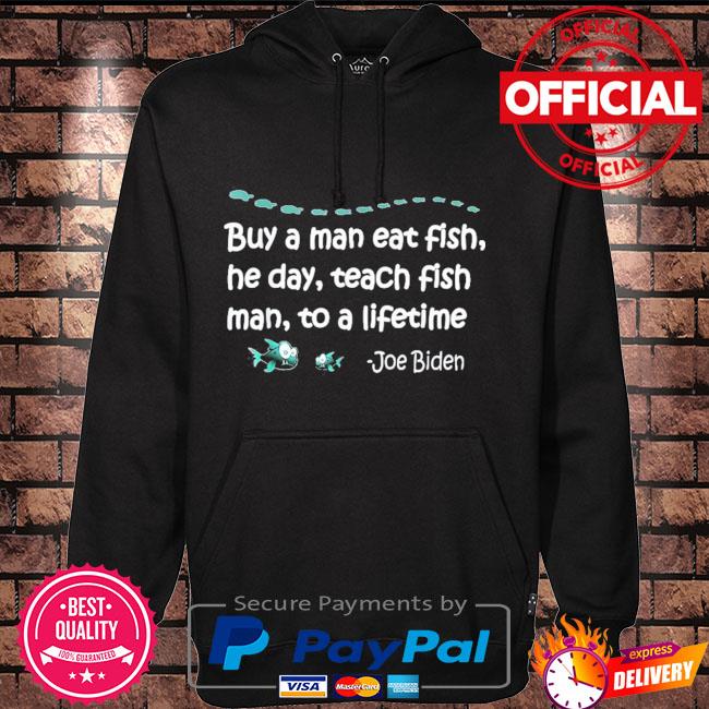 Buy a man eat fish he day teach fish man to a lifetime Joe Biden Hoodie black