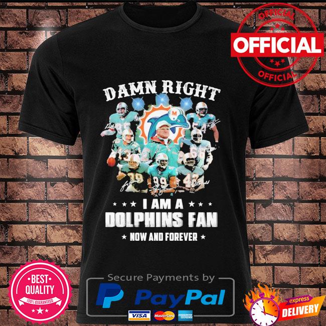 Damn right I am a Miami Dolphin Fan now and forever signatures shirt