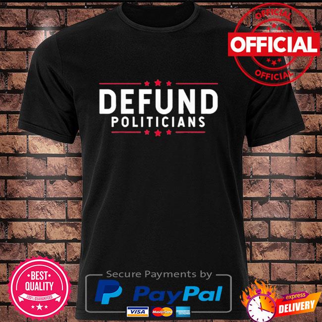 Defund politicians shirt anti-government defund politicians shirt