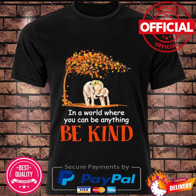 Elephants in a world where you can be anything be kind shirt
