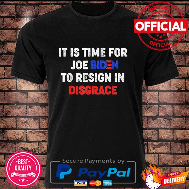 Funny It is time for Joe Biden to resign in disgrace anti Biden shirt