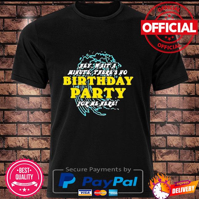 Hey wait a minute there's no birthday party shirt