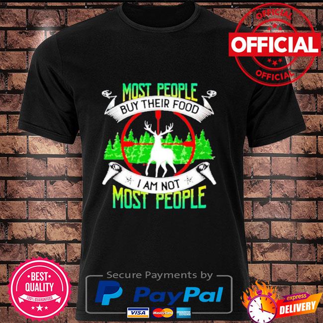 Hunting most people buy their food I am most people shirt