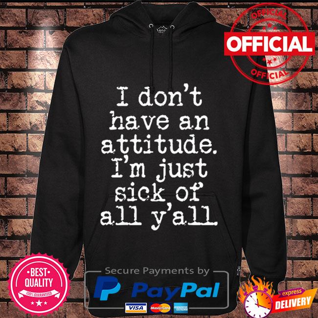 I don't have an attitude I'm just sick of all y'all Hoodie black