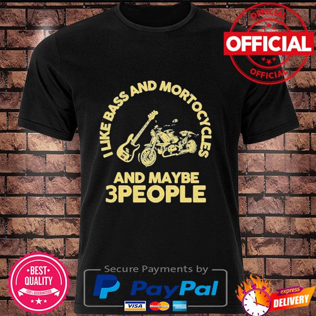 I like bass and motorcycles and maybe 3 people shirt