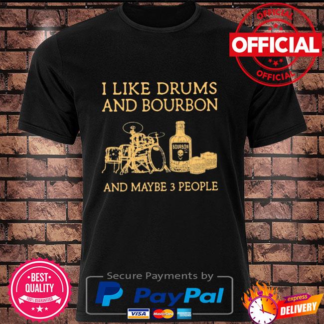 I like Drums and Bourbon and maybe 3 people shirt