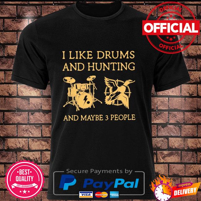 I like Drums and Hunting and maybe 3 people shirt