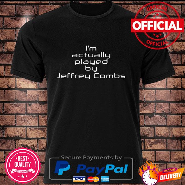 I'm actually played by Jeffrey combs shirt