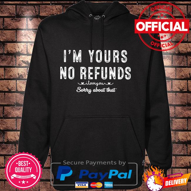 I'm yours no refunds I love you sorry about that Hoodie black