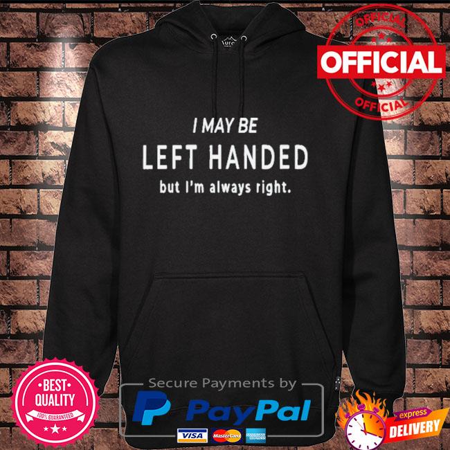 I may be left handed but I'm always right Hoodie black