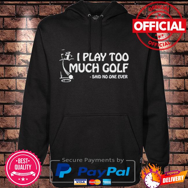 I play too much golf said no one ever Hoodie black