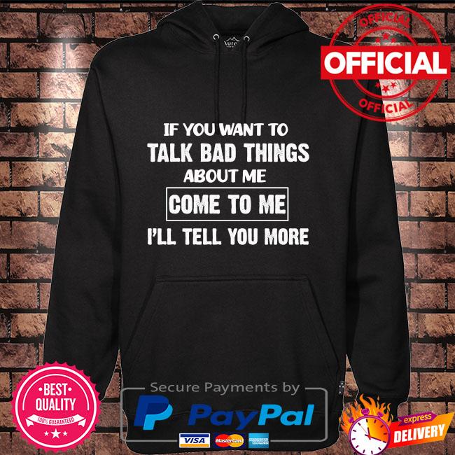 If you want to talk bad things about to me I'll tell you more Hoodie black