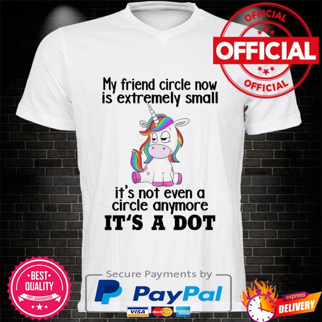 Unicorns my friend circle now is extremely small it's not even a circle anymore it's a dot shirt