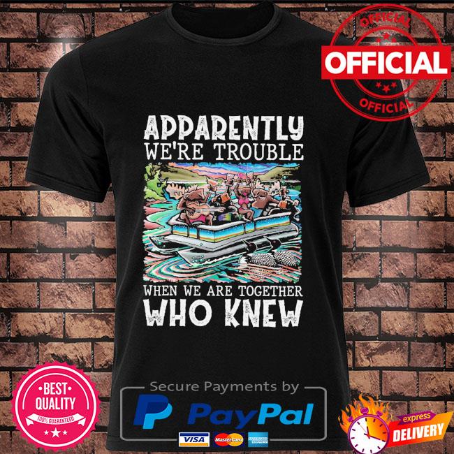 Apparently we're trouble when we're together who knew shirt