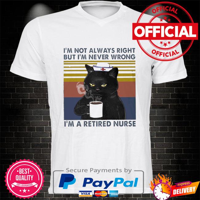 Black Cat drink Coffee I'm not always right but I'm never wrong I'm a retired Nurse vintage shirt