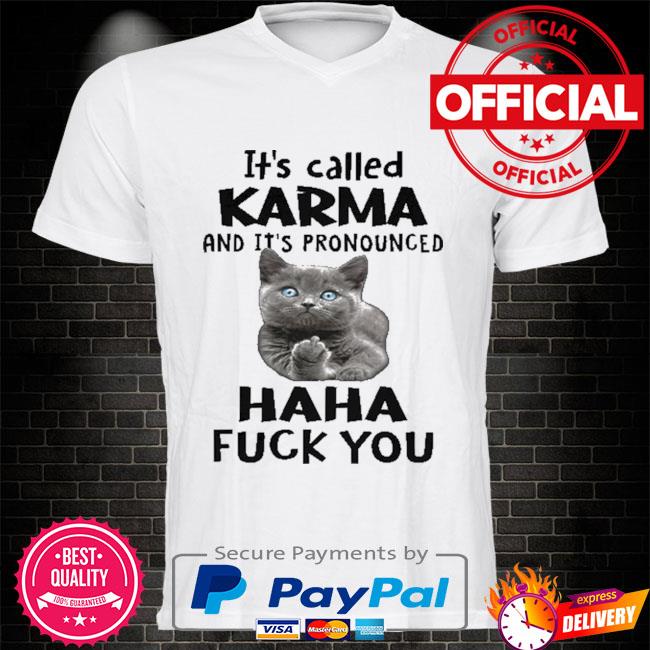 Cat It's called karma and it's pronounced haha fuck you shirt