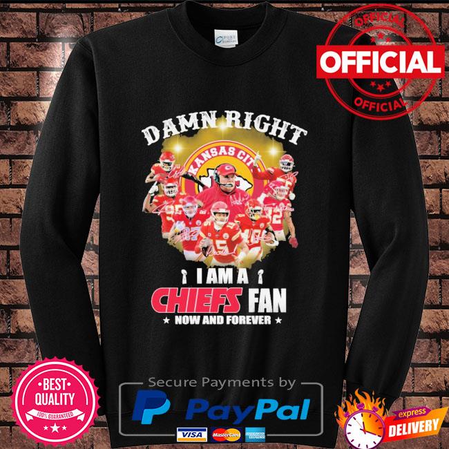 New Damn Right I Am A Kansas City Chiefs Fan Now And Forever Shirt