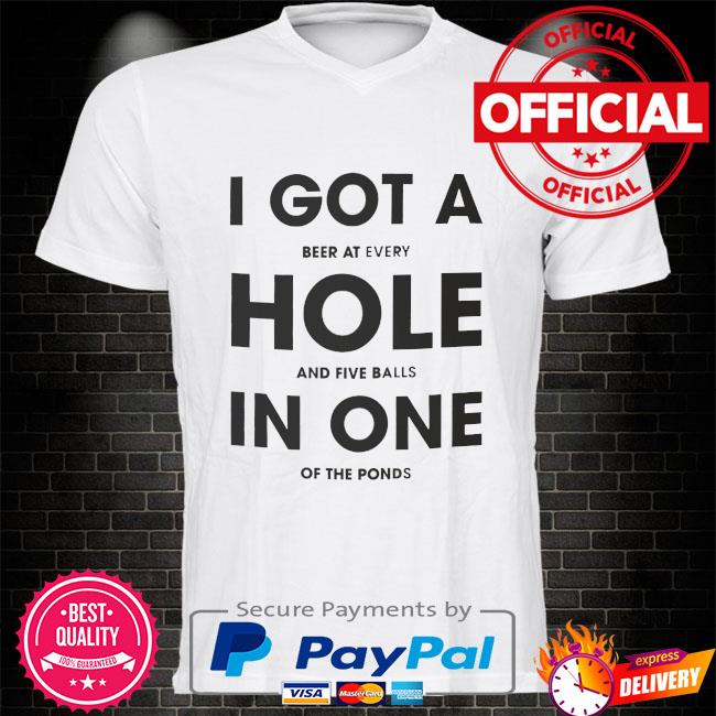 I got a beer at every hole and five balls in one of the fonds shirt