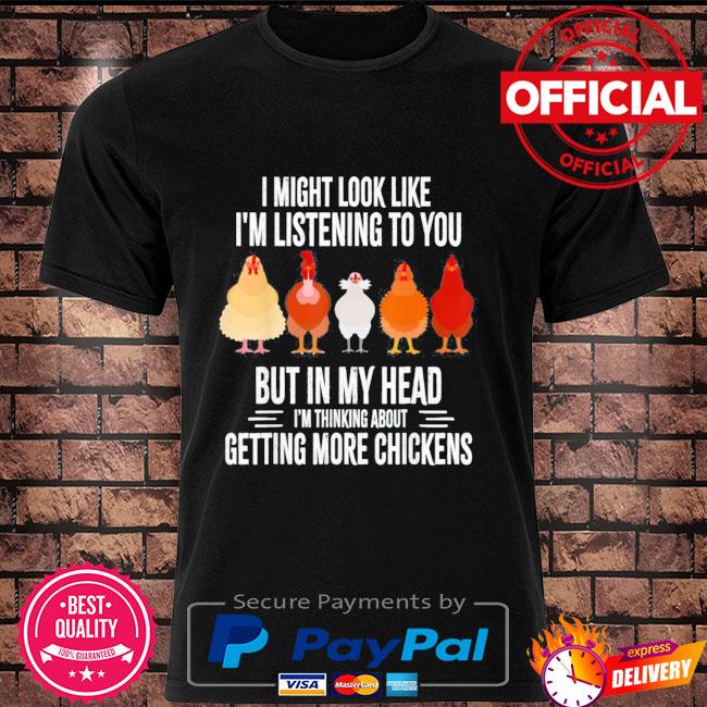 I might look like I'm listening to you chickens shirt