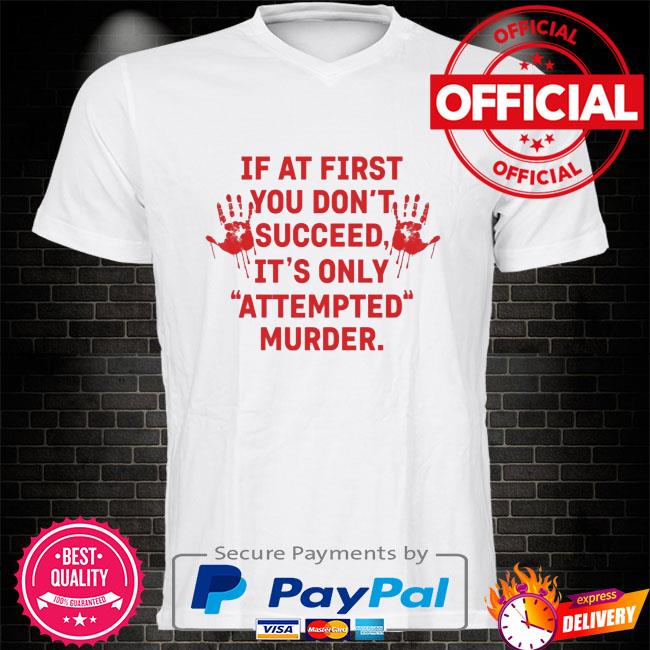 If at first you don't succeed it's only attempted murder shirt