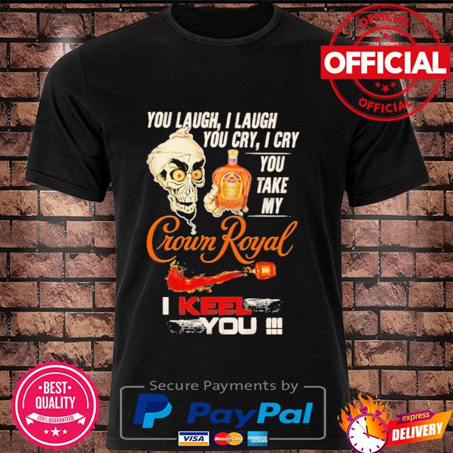 Jeff Dunham you laugh I laugh you cary I cry you take my Crown Royal I keel you shirt