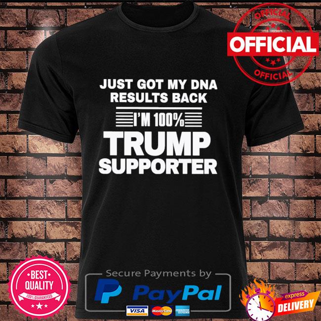 Just got my DNA results back im 100% Trump Supporter shirt