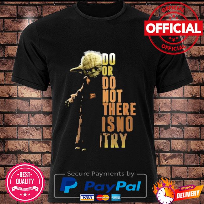Master Yoda do or do not there is no try shirt