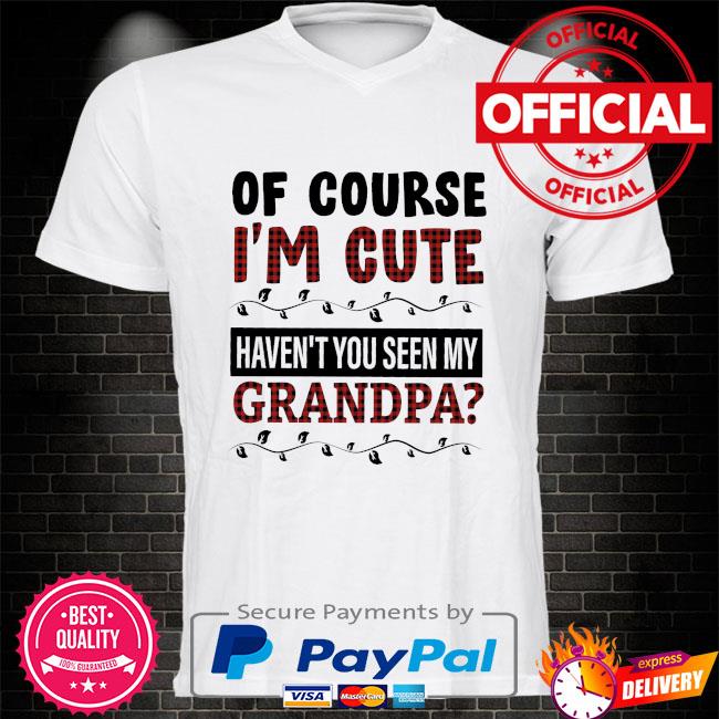 Of course I'm cute haven't you seen my grandpa shirt