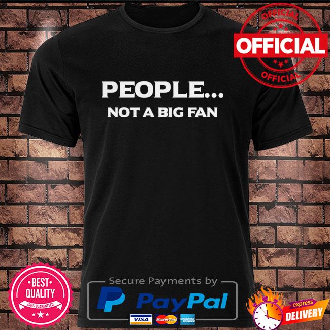 People not a big fan shirt
