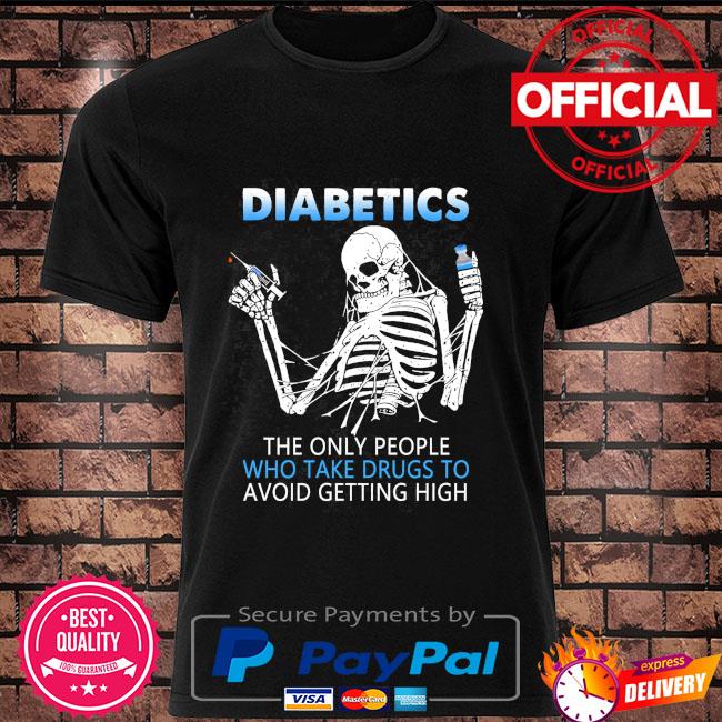 Skeleton diabetics the only people who take drugs to avoid getting high shirt