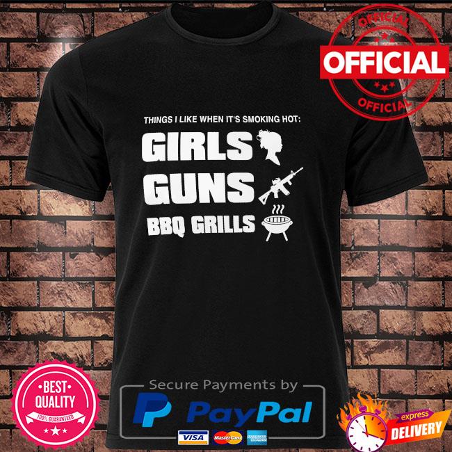 Things like when it's smoking hot Girls Guns BBQ Girls shirt