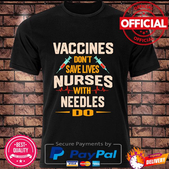 Vaccines don't save lives Nurses with needles do shirt