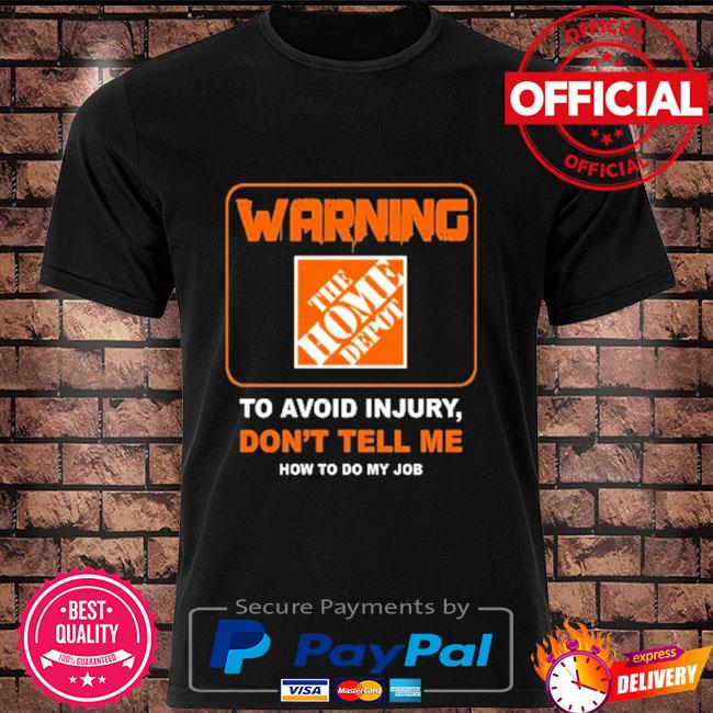 Warning The Home Depot to avoid injury don't tell me how to do my job shirt