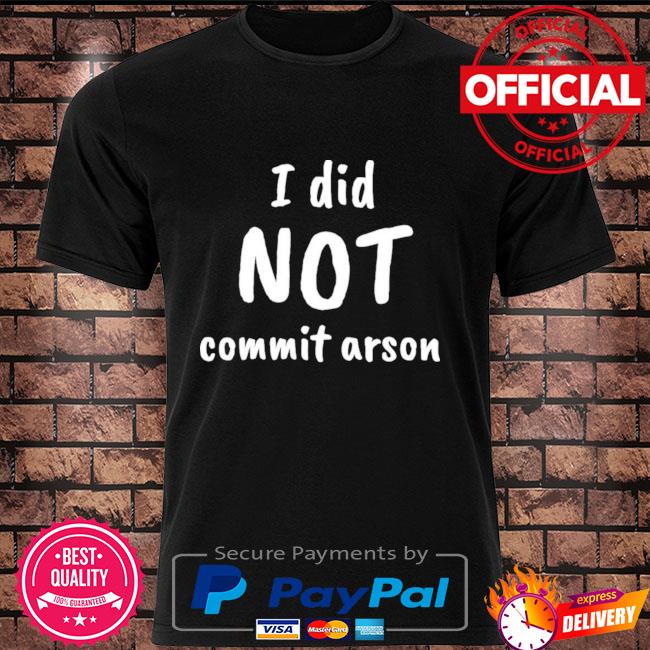 I Did Not Commit Arson Shirt