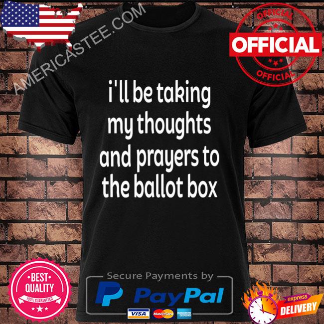 I'll be taking my thoughts and prayers to the ballot box shirt, hoodie ...