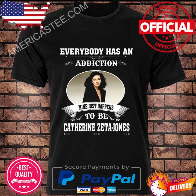Everybody has an addiction mine just happens to be Catherine Zeta-Jones shirt