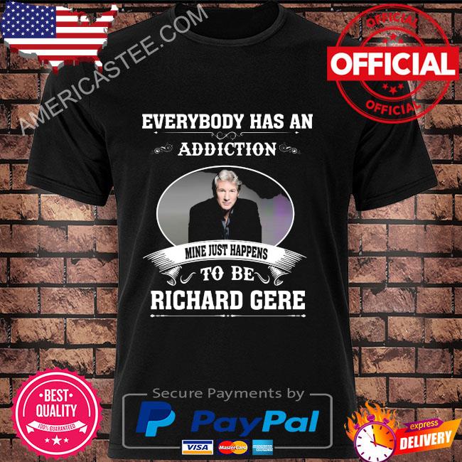 Everybody has an addiction mine just happens to be Richard Gere shirt