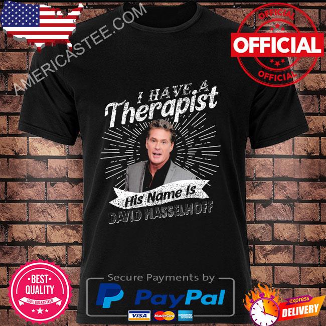 I have a therapist his name is david hasselhoff shirt