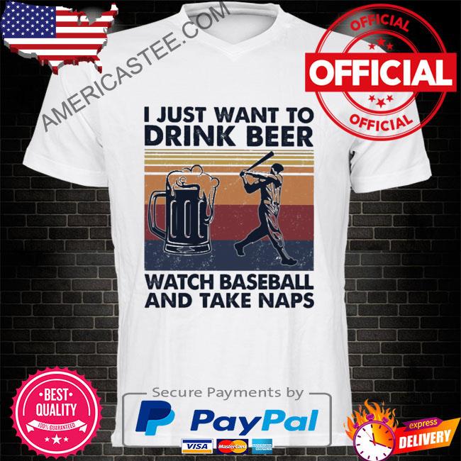 I just want to drink beer watch baseball and take naps vintage shirt