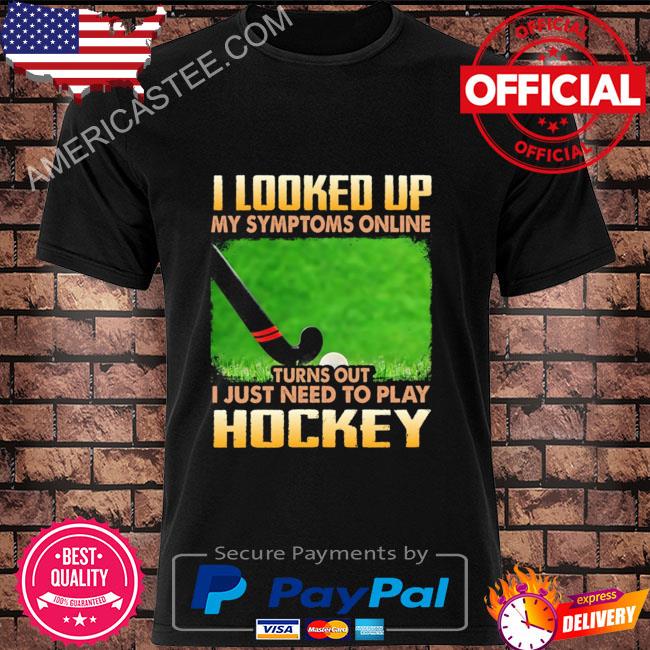 I looked up my symptoms online turn out I just need to play hockey shirt